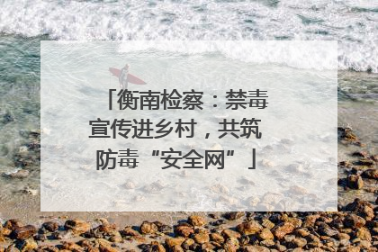衡南检察：禁毒宣传进乡村，共筑防毒“安全网”
