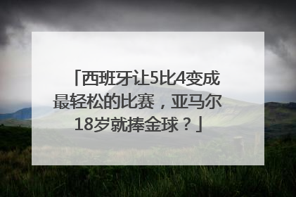 西班牙让5比4变成最轻松的比赛，亚马尔18岁就捧金球？