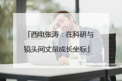 西电张涛：在科研与镜头间丈量成长坐标