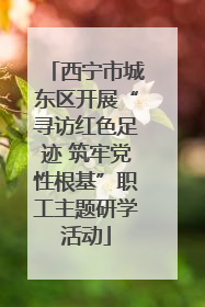 西宁市城东区开展“寻访红色足迹 筑牢党性根基”职工主题研学活动