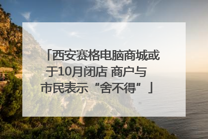 西安赛格电脑商城或于10月闭店 商户与市民表示“舍不得”