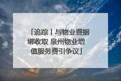 追踪丨与物业费捆绑收取 泉州物业增值服务费引争议