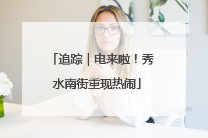 追踪｜电来啦！秀水南街重现热闹