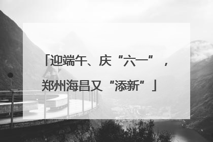 迎端午、庆“六一”，郑州海昌又“添新”