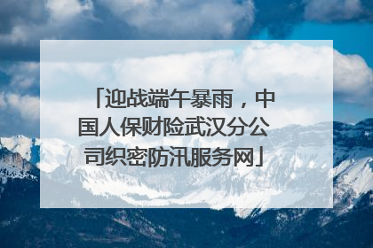 迎战端午暴雨，中国人保财险武汉分公司织密防汛服务网