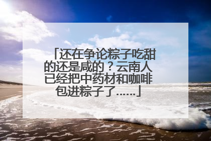 还在争论粽子吃甜的还是咸的？云南人已经把中药材和咖啡包进粽子了……