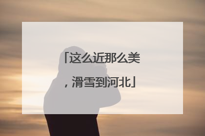 这么近那么美，滑雪到河北