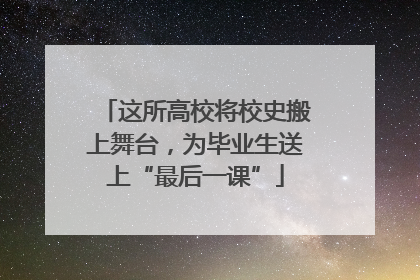 这所高校将校史搬上舞台，为毕业生送上“最后一课”
