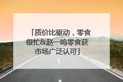 质价比驱动，零食很忙&赵一鸣零食获市场广泛认可