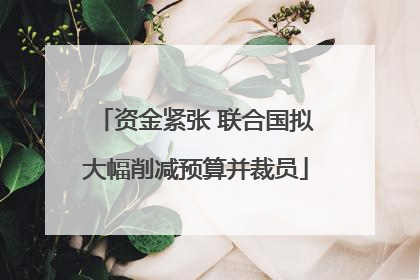 资金紧张 联合国拟大幅削减预算并裁员