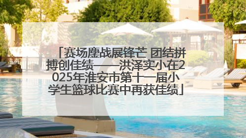 赛场鏖战展锋芒 团结拼搏创佳绩——洪泽实小在2025年淮安市第十一届小学生篮球比赛中再获佳绩