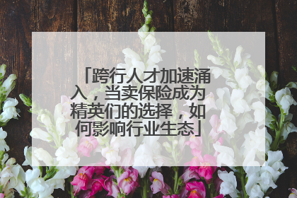 跨行人才加速涌入，当卖保险成为精英们的选择，如何影响行业生态