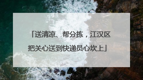 送清凉、帮分拣，江汉区把关心送到快递员心坎上