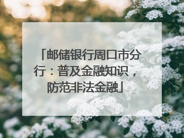 邮储银行周口市分行：普及金融知识，防范非法金融