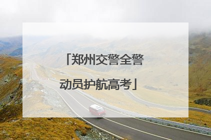 郑州交警全警动员护航高考