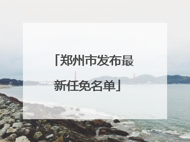 郑州市发布最新任免名单