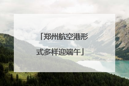 郑州航空港形式多样迎端午