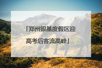 郑州银基度假区迎高考后客流高峰