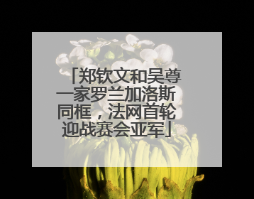 郑钦文和吴尊一家罗兰加洛斯同框，法网首轮迎战赛会亚军