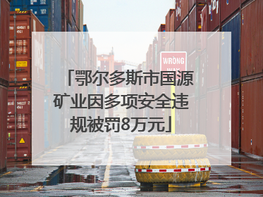 鄂尔多斯市国源矿业因多项安全违规被罚8万元
