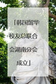 韩国留华校友总联合会湖南分会成立