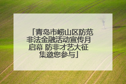 青岛市崂山区防范非法金融活动宣传月启幕 防非才艺大征集邀您参与