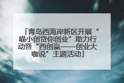 青岛西海岸新区开展“喵小创贷你创业”助力行动暨“西创赢——创业大咖说”主题活动
