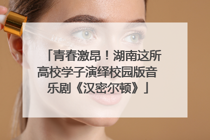 青春激昂！湖南这所高校学子演绎校园版音乐剧《汉密尔顿》