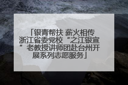 银青帮扶 薪火相传 浙江省委党校“之江银宣”老教授讲师团赴台州开展系列志愿服务