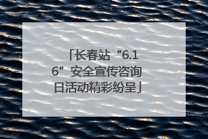 长春站“6.16”安全宣传咨询日活动精彩纷呈