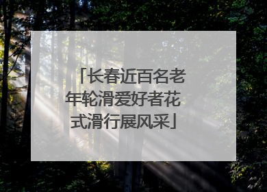 长春近百名老年轮滑爱好者花式滑行展风采
