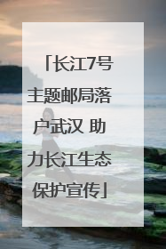 长江7号主题邮局落户武汉 助力长江生态保护宣传