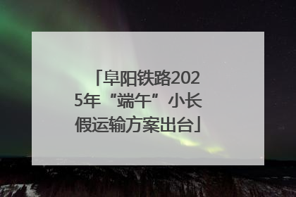 阜阳铁路2025年“端午”小长假运输方案出台