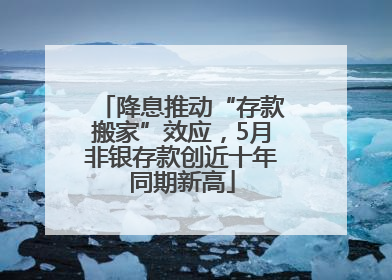 降息推动“存款搬家”效应，5月非银存款创近十年同期新高