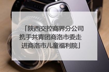 陕西交控商界分公司携手共青团商洛市委走进商洛市儿童福利院