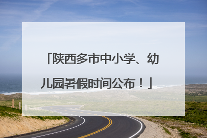 陕西多市中小学、幼儿园暑假时间公布！