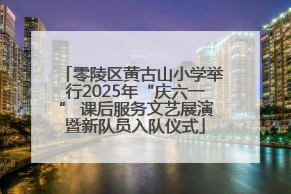 零陵区黄古山小学举行2025年“庆六一” 课后服务文艺展演暨新队员入队仪式