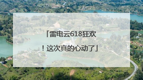雷电云618狂欢！这次真的心动了
