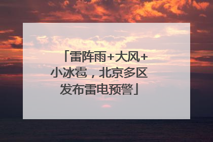 雷阵雨+大风+小冰雹，北京多区发布雷电预警