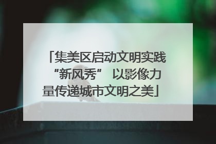 集美区启动文明实践“新风秀” 以影像力量传递城市文明之美