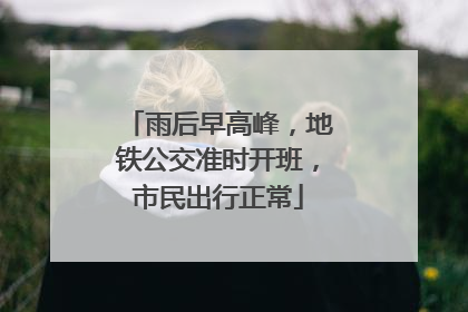 雨后早高峰，地铁公交准时开班，市民出行正常