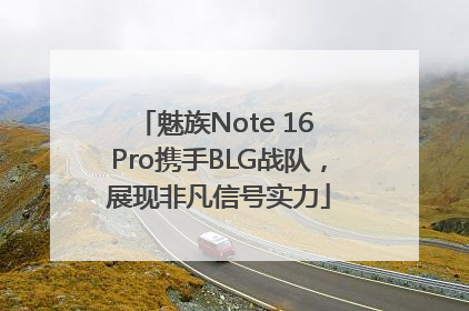 魅族Note 16 Pro携手BLG战队，展现非凡信号实力