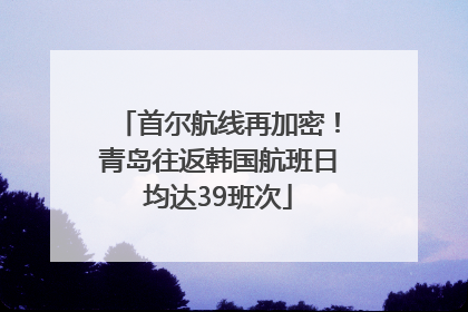 首尔航线再加密！青岛往返韩国航班日均达39班次