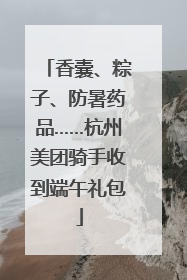 香囊、粽子、防暑药品……杭州美团骑手收到端午礼包