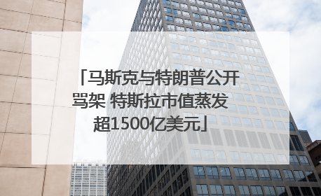 马斯克与特朗普公开骂架 特斯拉市值蒸发超1500亿美元