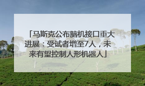 马斯克公布脑机接口重大进展：受试者增至7人，未来有望控制人形机器人