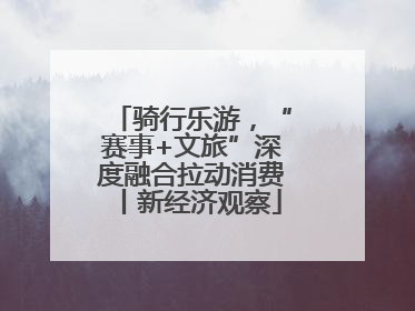 骑行乐游，“赛事+文旅”深度融合拉动消费丨新经济观察