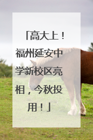 高大上！福州延安中学新校区亮相，今秋投用！