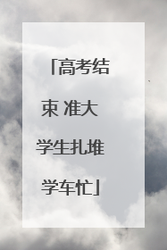 高考结束 准大学生扎堆学车忙