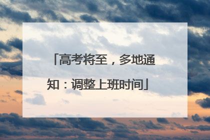 高考将至，多地通知：调整上班时间